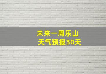 未来一周乐山天气预报30天