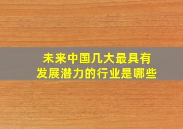 未来中国几大最具有发展潜力的行业是哪些