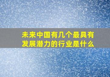 未来中国有几个最具有发展潜力的行业是什么