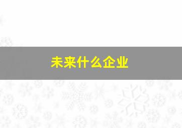 未来什么企业