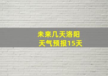 未来几天洛阳天气预报15天