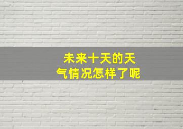 未来十天的天气情况怎样了呢