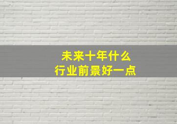 未来十年什么行业前景好一点