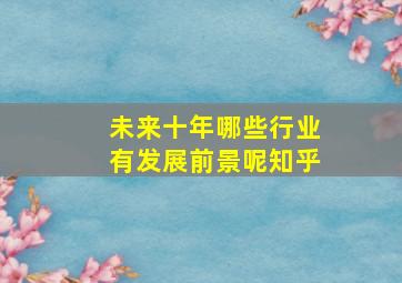 未来十年哪些行业有发展前景呢知乎