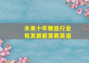 未来十年哪些行业有发展前景呢英语