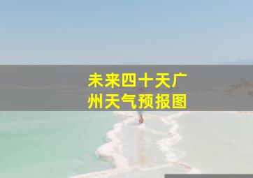 未来四十天广州天气预报图