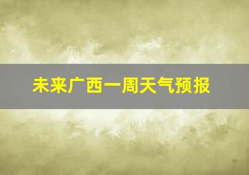 未来广西一周天气预报