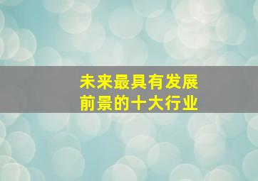 未来最具有发展前景的十大行业