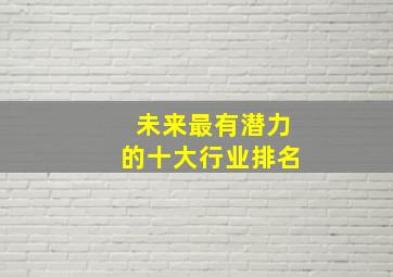 未来最有潜力的十大行业排名