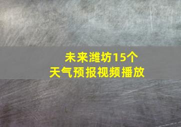 未来潍坊15个天气预报视频播放