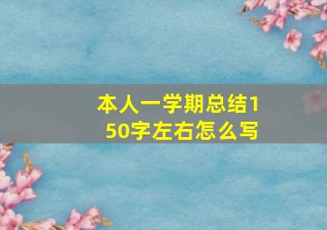 本人一学期总结150字左右怎么写