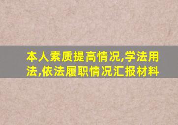 本人素质提高情况,学法用法,依法履职情况汇报材料