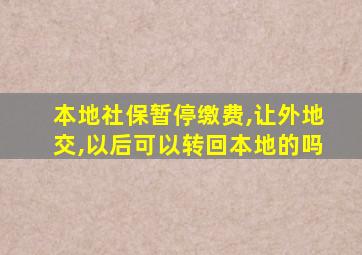 本地社保暂停缴费,让外地交,以后可以转回本地的吗