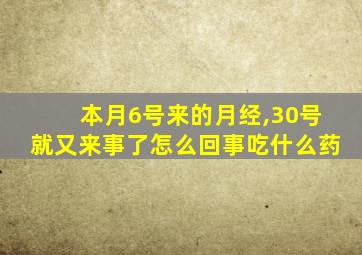 本月6号来的月经,30号就又来事了怎么回事吃什么药