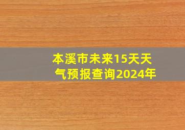 本溪市未来15天天气预报查询2024年