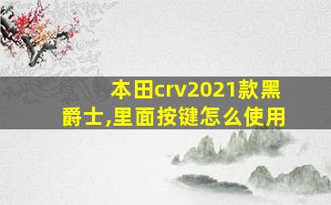 本田crv2021款黑爵士,里面按键怎么使用