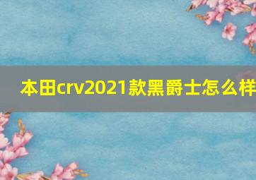 本田crv2021款黑爵士怎么样