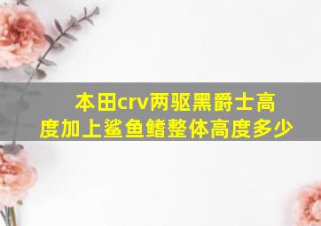 本田crv两驱黑爵士高度加上鲨鱼鳍整体高度多少