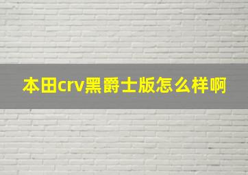 本田crv黑爵士版怎么样啊