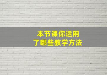 本节课你运用了哪些教学方法