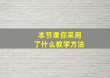 本节课你采用了什么教学方法