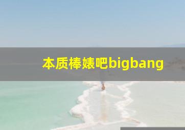 本质棒婊吧bigbang