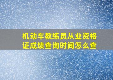 机动车教练员从业资格证成绩查询时间怎么查