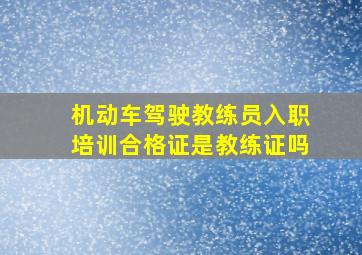 机动车驾驶教练员入职培训合格证是教练证吗