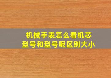 机械手表怎么看机芯型号和型号呢区别大小