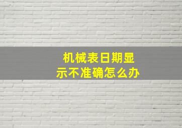 机械表日期显示不准确怎么办