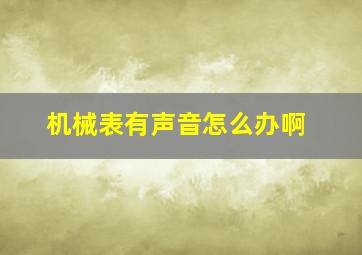 机械表有声音怎么办啊