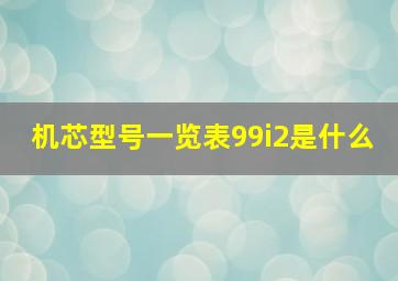 机芯型号一览表99i2是什么