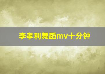 李孝利舞蹈mv十分钟