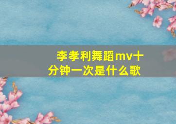 李孝利舞蹈mv十分钟一次是什么歌