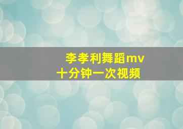 李孝利舞蹈mv十分钟一次视频