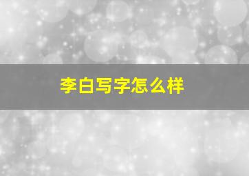 李白写字怎么样