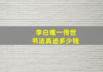 李白唯一传世书法真迹多少钱