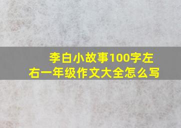 李白小故事100字左右一年级作文大全怎么写