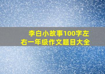 李白小故事100字左右一年级作文题目大全