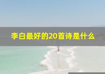 李白最好的20首诗是什么