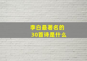 李白最著名的30首诗是什么