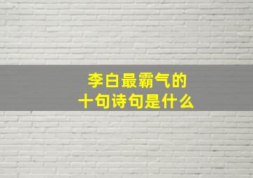 李白最霸气的十句诗句是什么