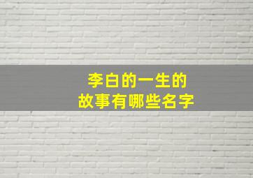 李白的一生的故事有哪些名字