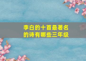 李白的十首最著名的诗有哪些三年级