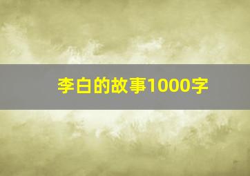 李白的故事1000字