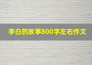 李白的故事800字左右作文