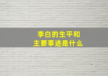 李白的生平和主要事迹是什么