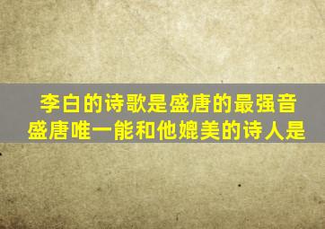 李白的诗歌是盛唐的最强音盛唐唯一能和他媲美的诗人是