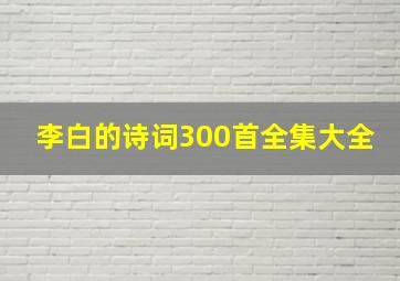 李白的诗词300首全集大全