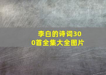 李白的诗词300首全集大全图片